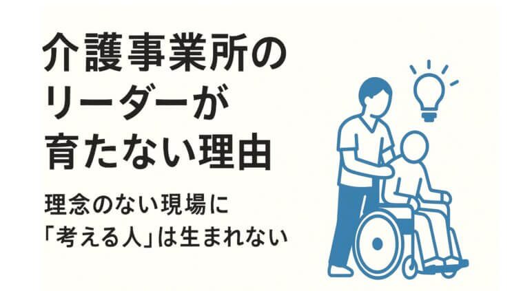 介護事業所のリーダーは、なぜ育ちにくのか？