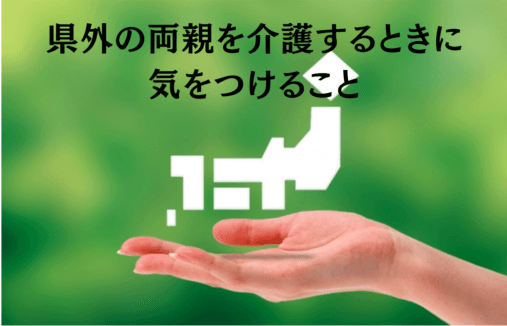 県外の両親を介護するときに気を付けること