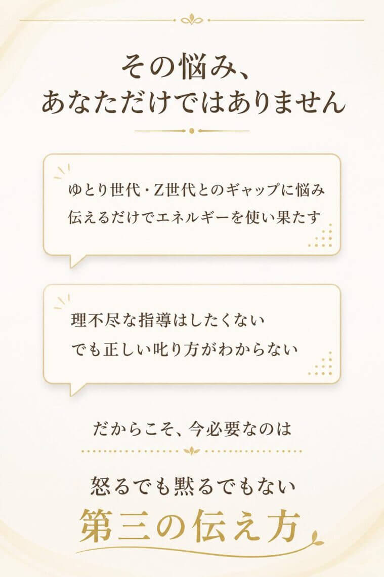 「ゆとり世代・Z世代とのギャップに悩み、伝えるだけでエネルギーを使い果たす」
「自分が若い頃にされたような理不尽な指導はしたくないが、正しい叱り方がわからない」