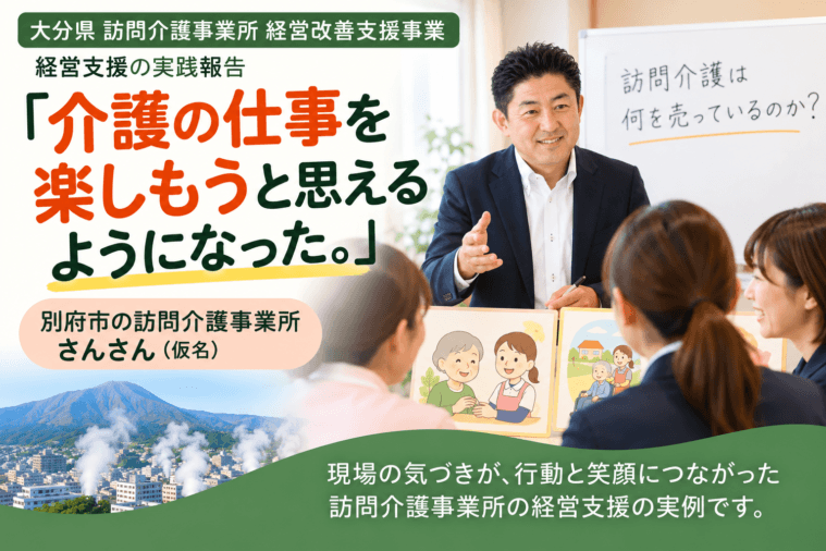 【経営支援実績】「介護の仕事を楽しもうと思えるようになった」｜別府市の訪問介護事業所さんさん（仮名）